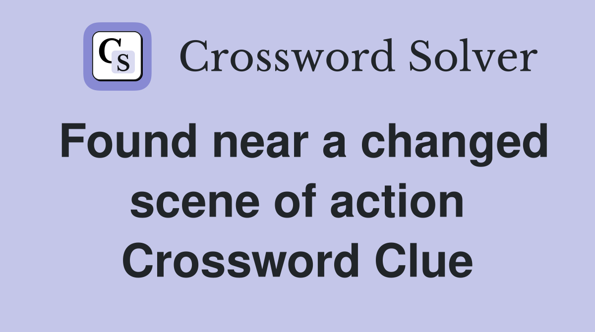 Found near a changed scene of action Crossword Clue
