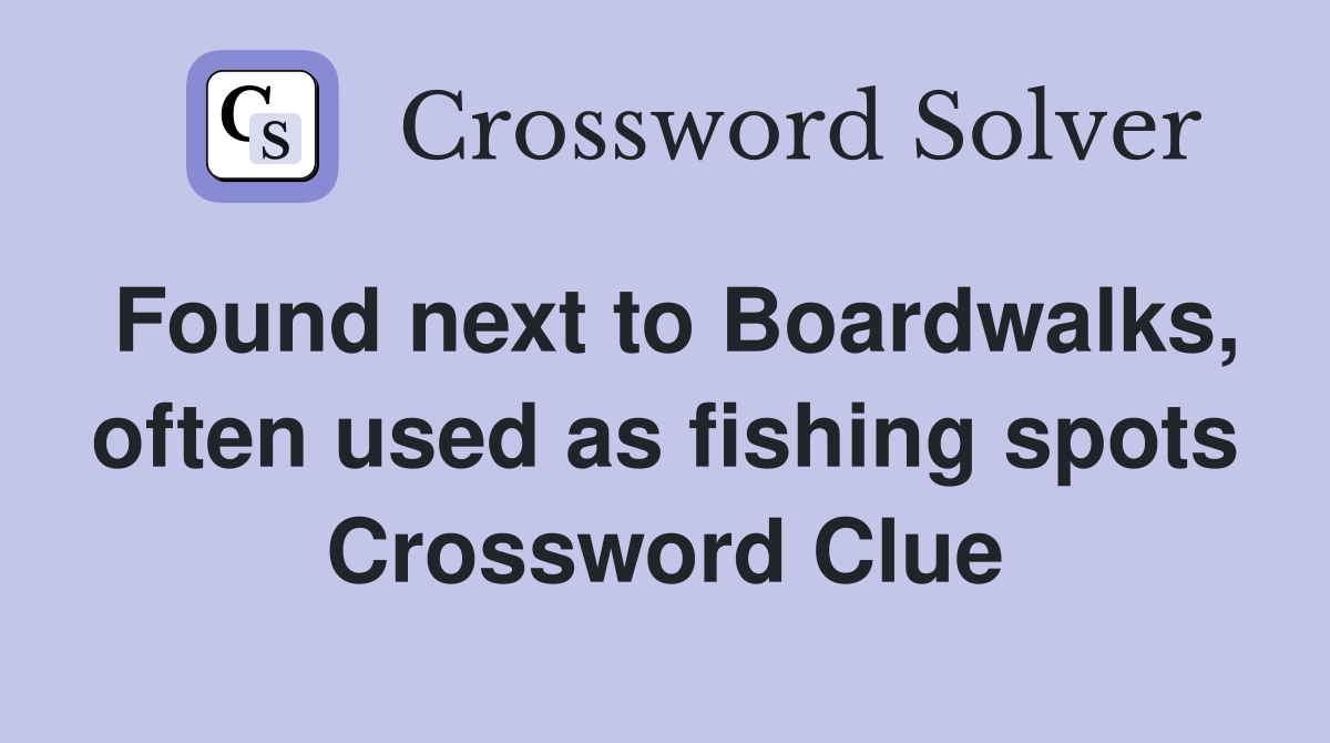 Found next to Boardwalks, often used as fishing spots Crossword Clue