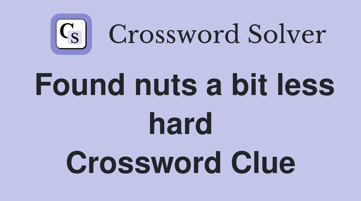 Found nuts a bit less hard Crossword Clue