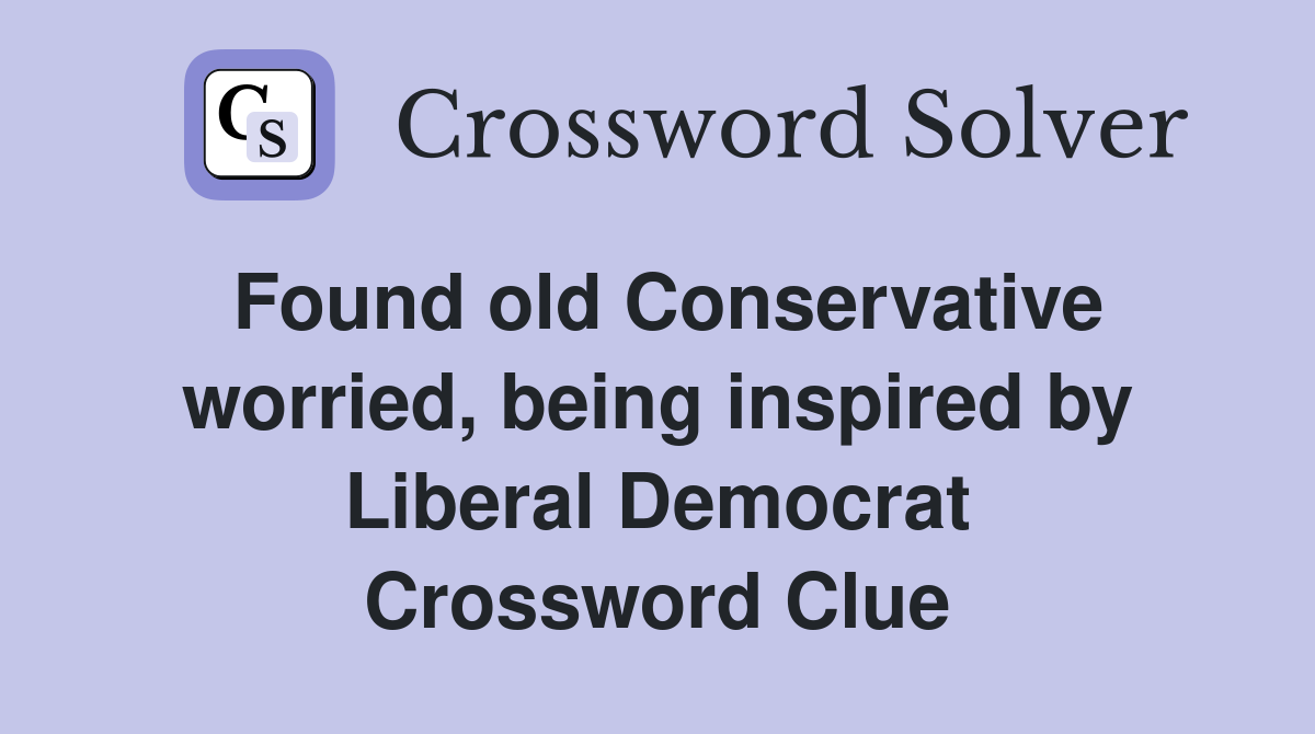 Found old Conservative worried, being inspired by Liberal Democrat Crossword Clue