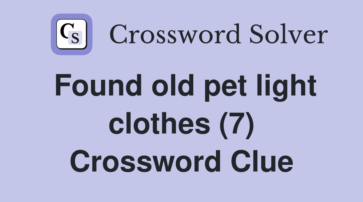 Found old pet light clothes (7) Crossword Clue