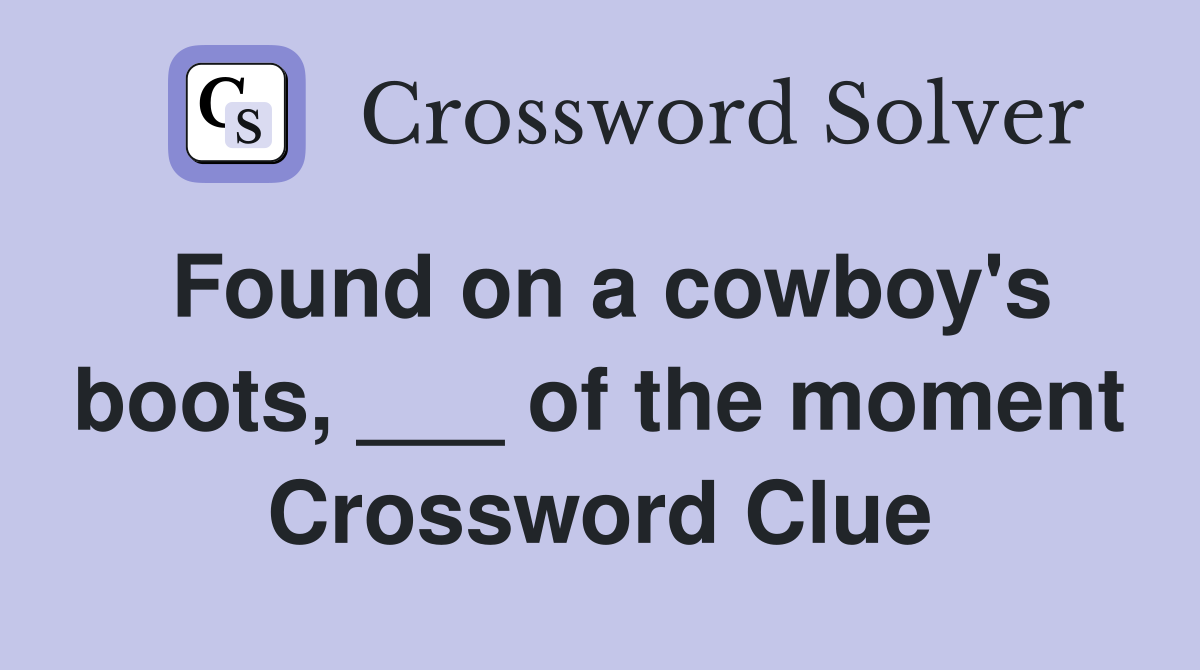 Found on a cowboy's boots, ___ of the moment Crossword Clue