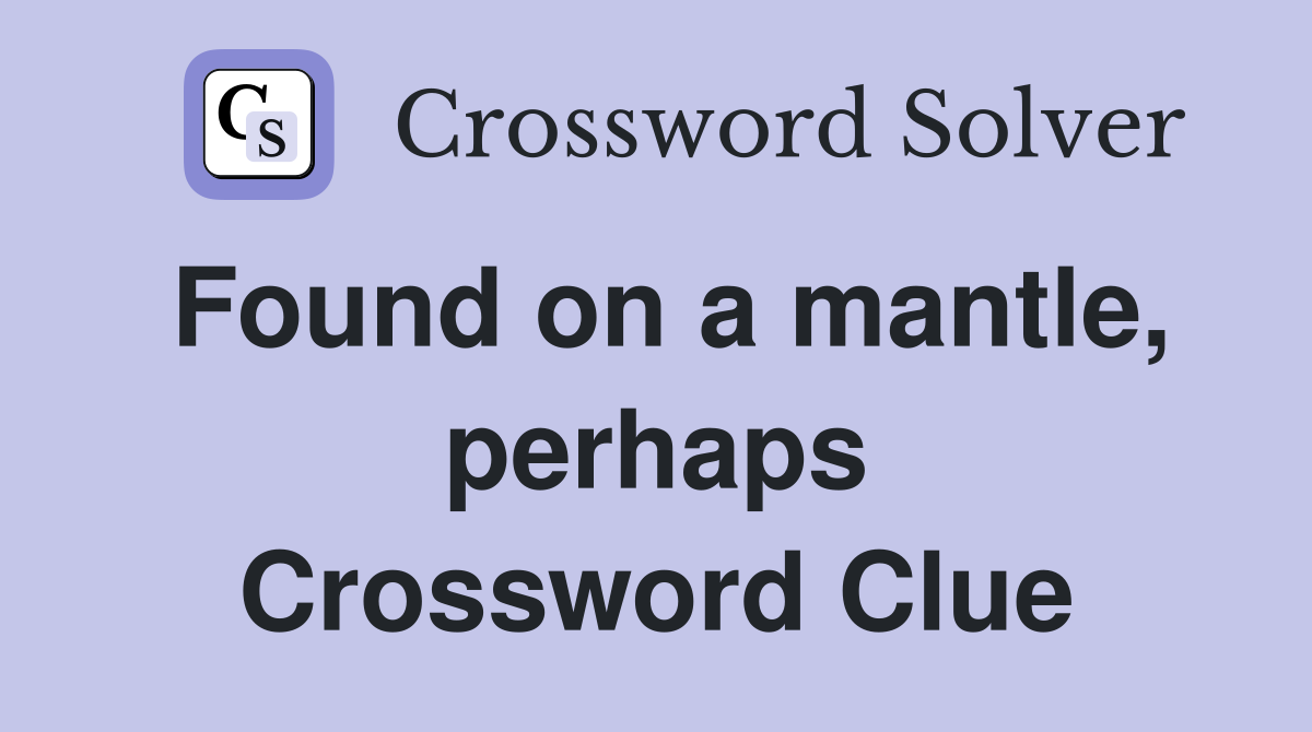 Found on a mantle, perhaps Crossword Clue