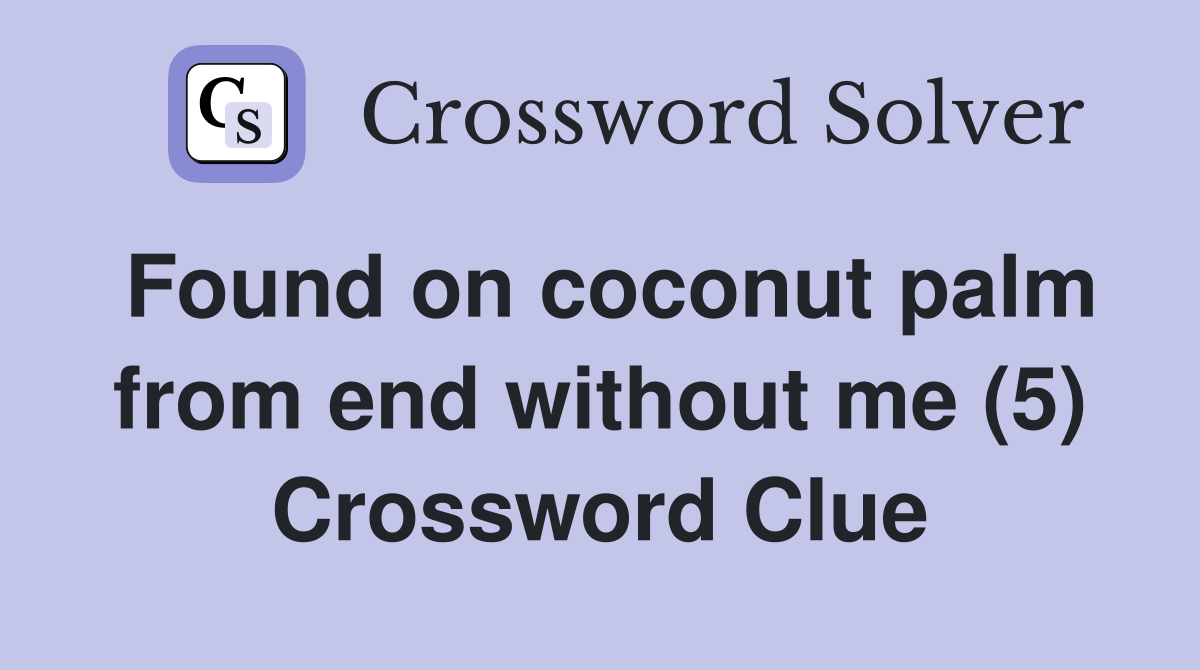 Found on coconut palm from end without me (5) Crossword Clue