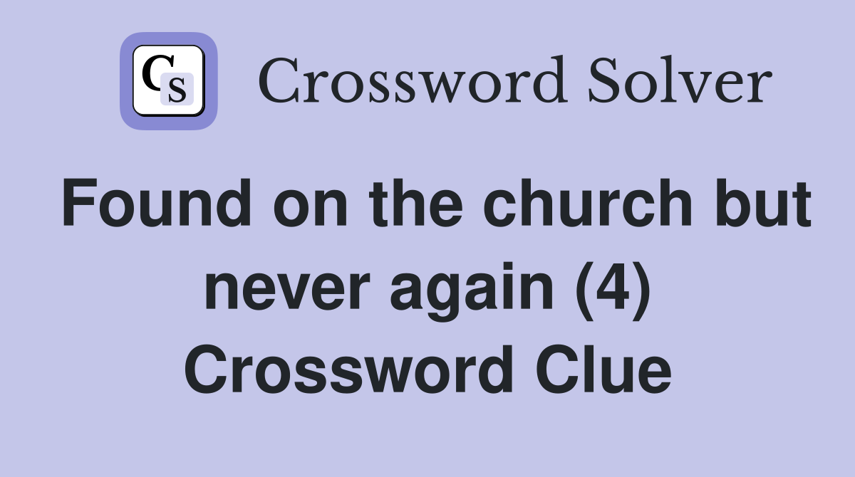 Found on the church but never again (4) Crossword Clue