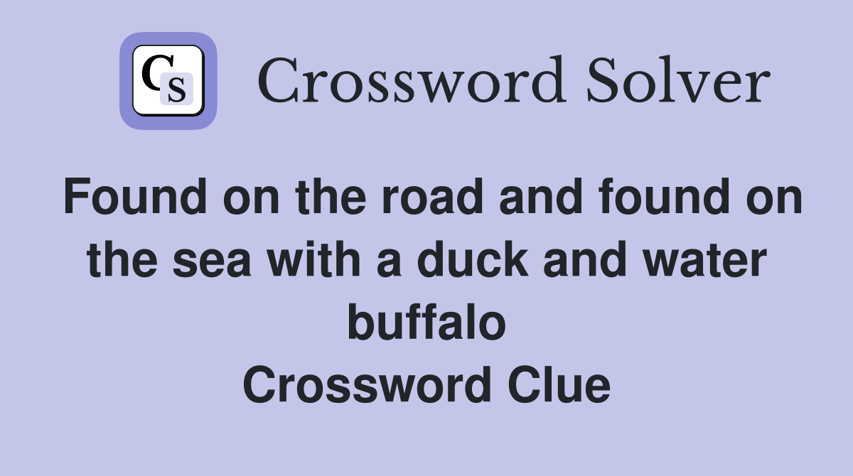 Found on the road and found on the sea with a duck and water buffalo Crossword Clue