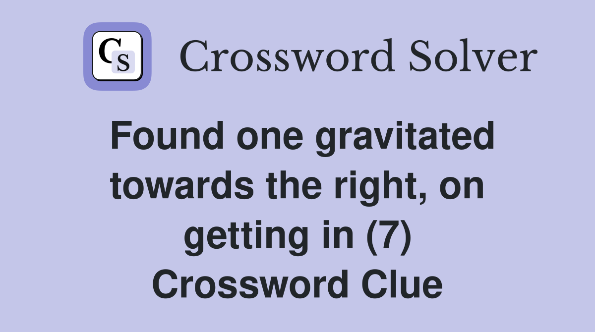 Found one gravitated towards the right, on getting in (7) Crossword Clue