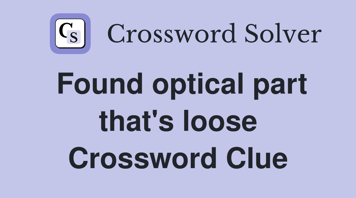 Found optical part that's loose Crossword Clue