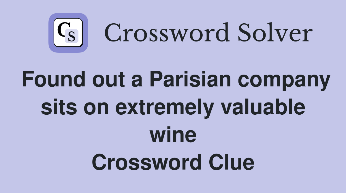 Found out a Parisian company sits on extremely valuable wine Crossword Clue