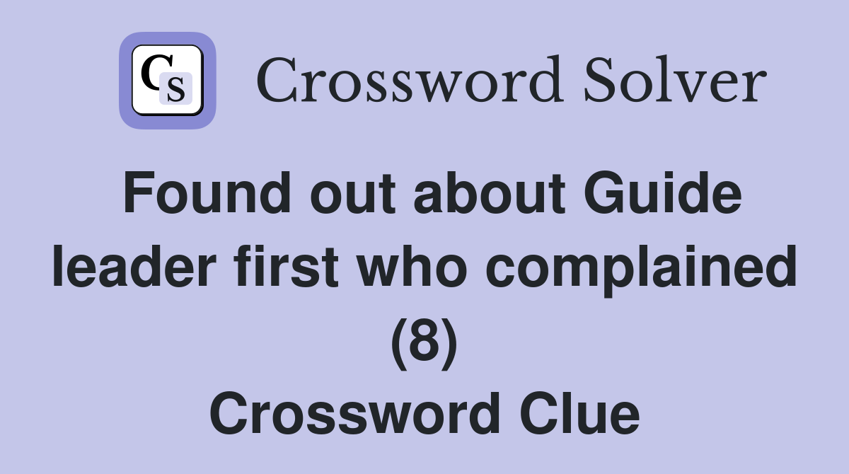 Found out about Guide leader first who complained (8) Crossword Clue
