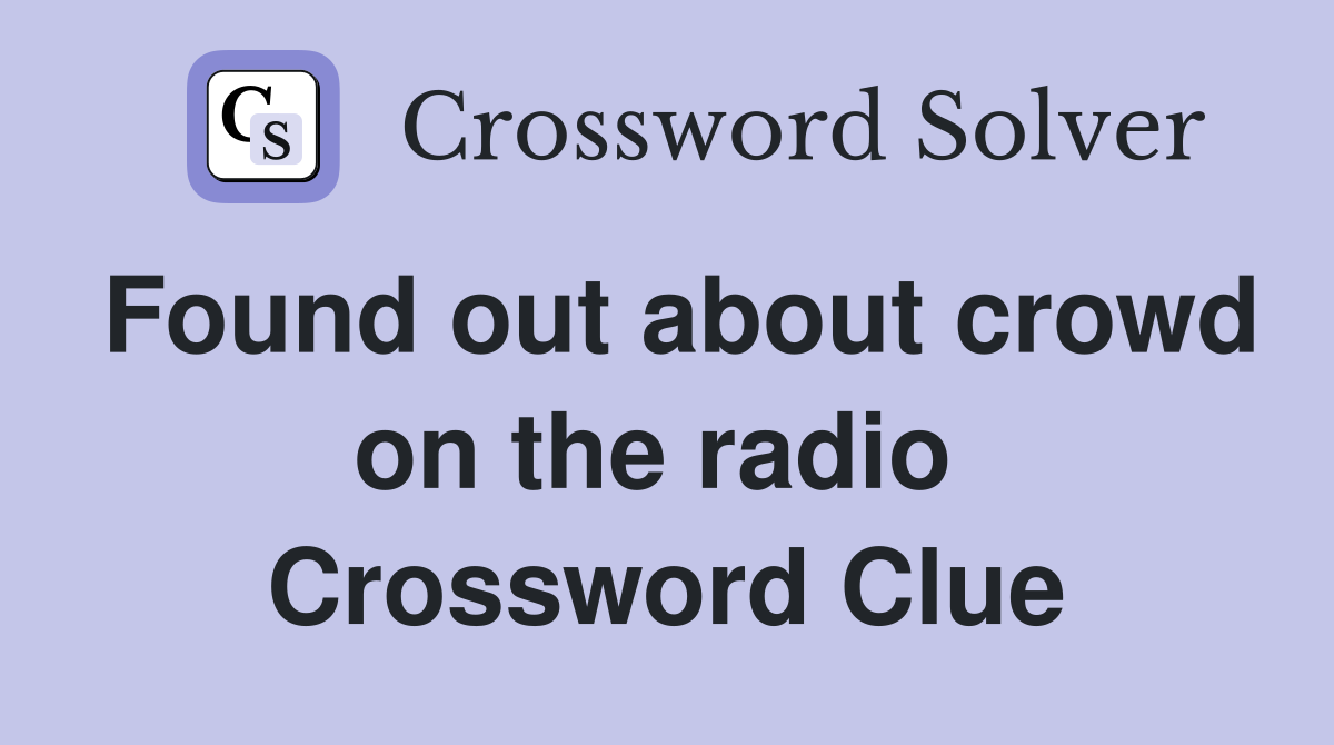 Found out about crowd on the radio  Crossword Clue