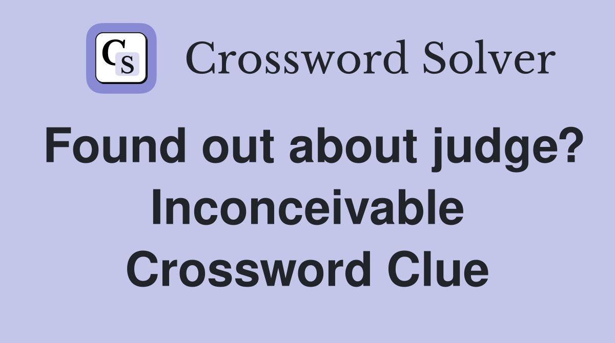 Found out about judge? Inconceivable Crossword Clue