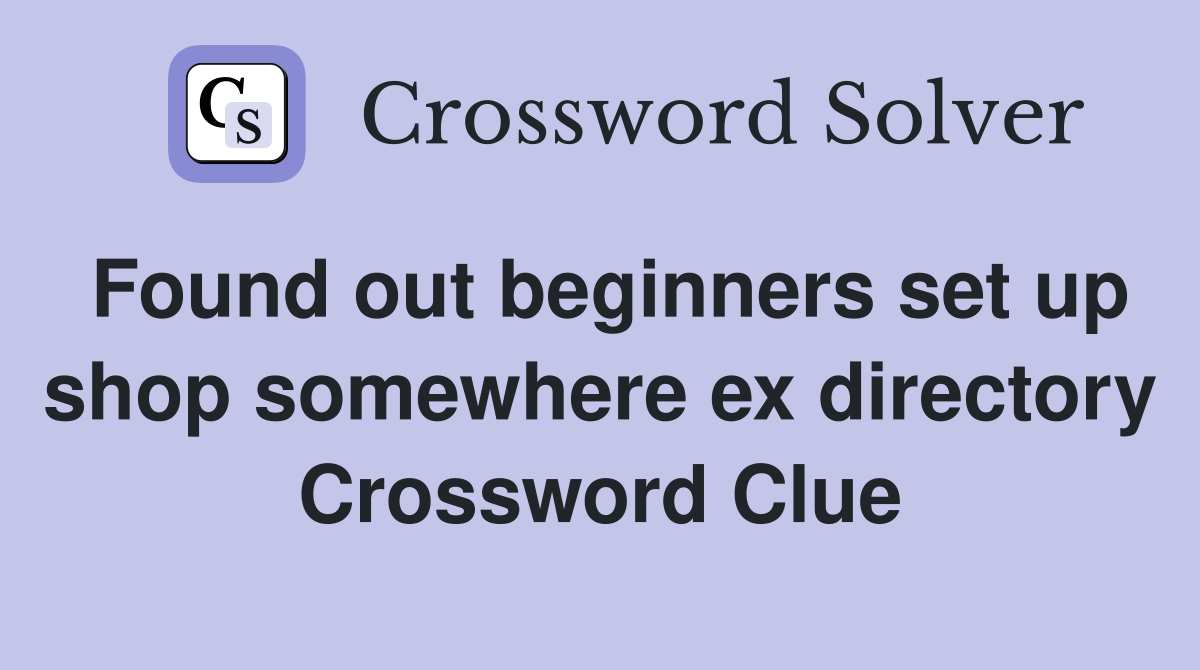 Found out beginners set up shop somewhere ex directory Crossword Clue