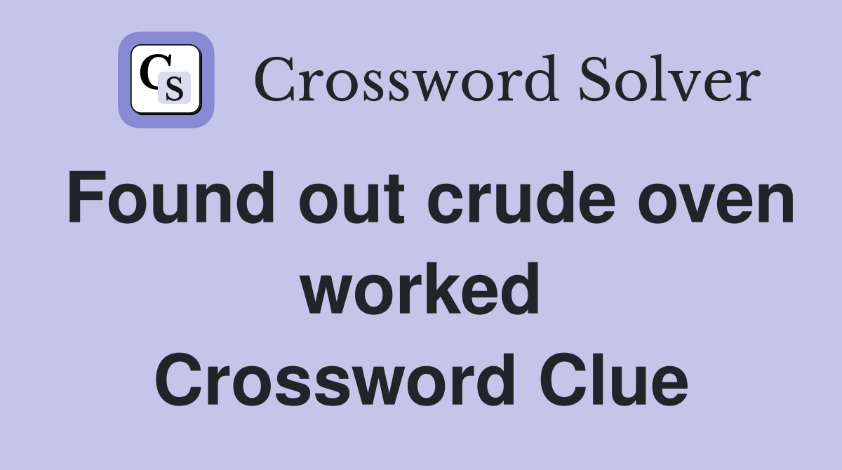 Found out crude oven worked Crossword Clue
