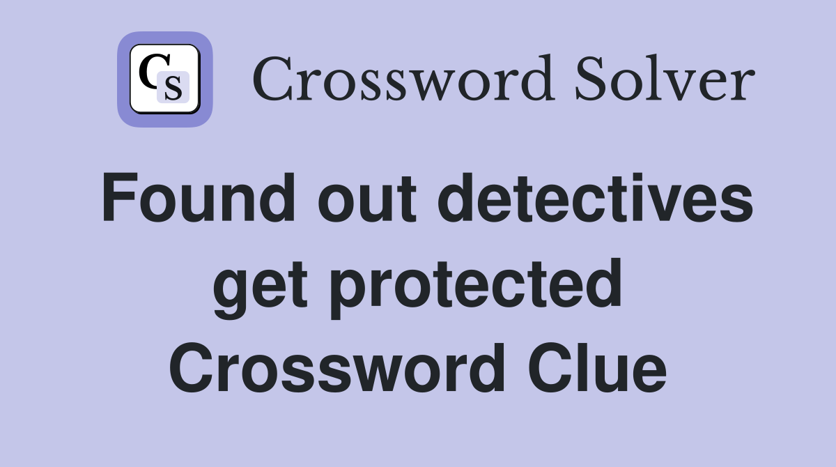 Found out detectives get protected Crossword Clue