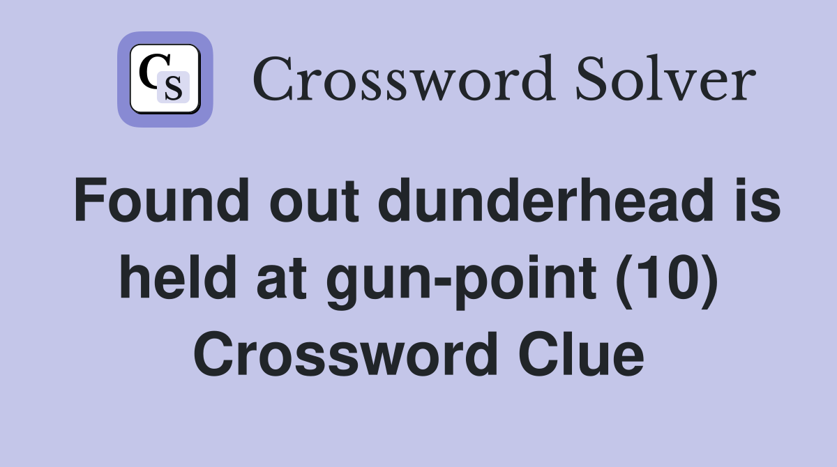 Found out dunderhead is held at gun-point (10) Crossword Clue