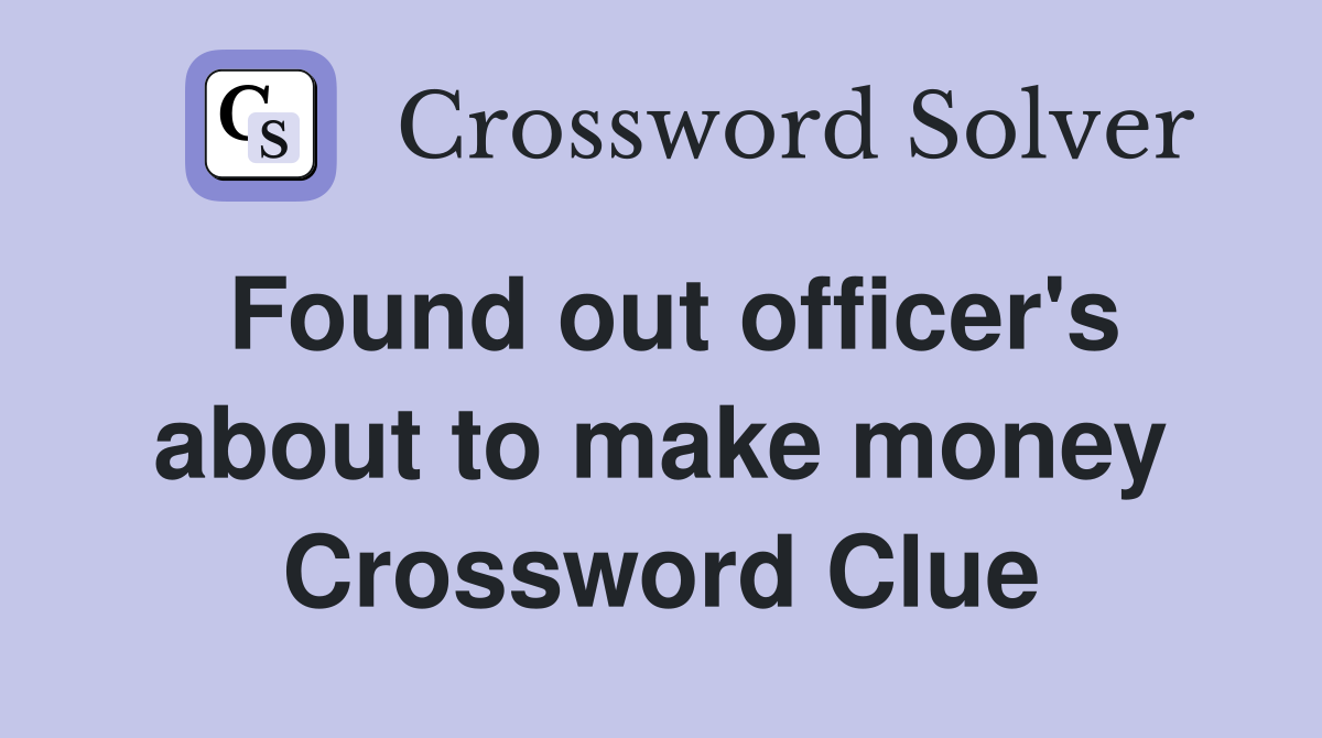 Found out officer's about to make money Crossword Clue