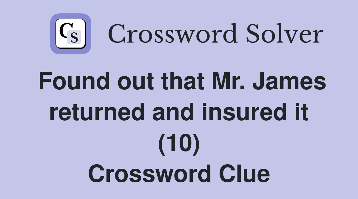Found out that Mr. James returned and insured it (10) Crossword Clue