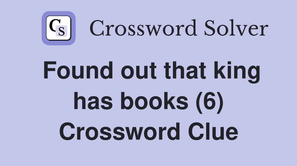 Found out that king has books (6) Crossword Clue