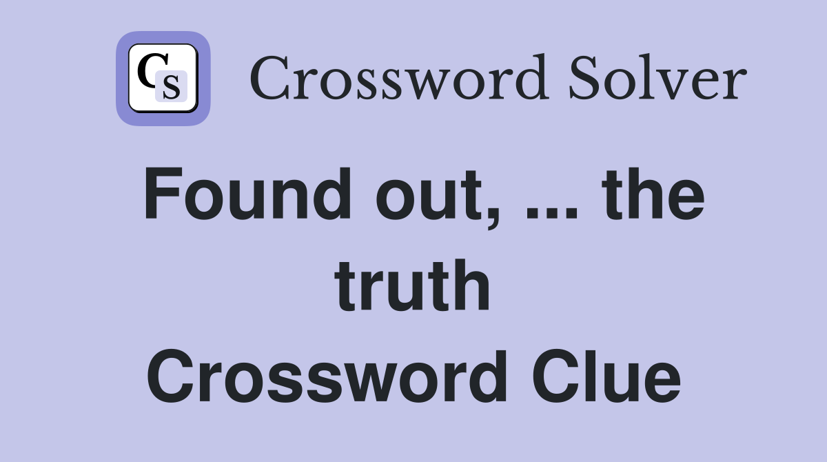 Found out, ... the truth Crossword Clue