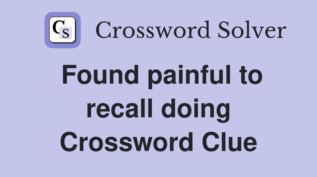Found painful to recall doing Crossword Clue