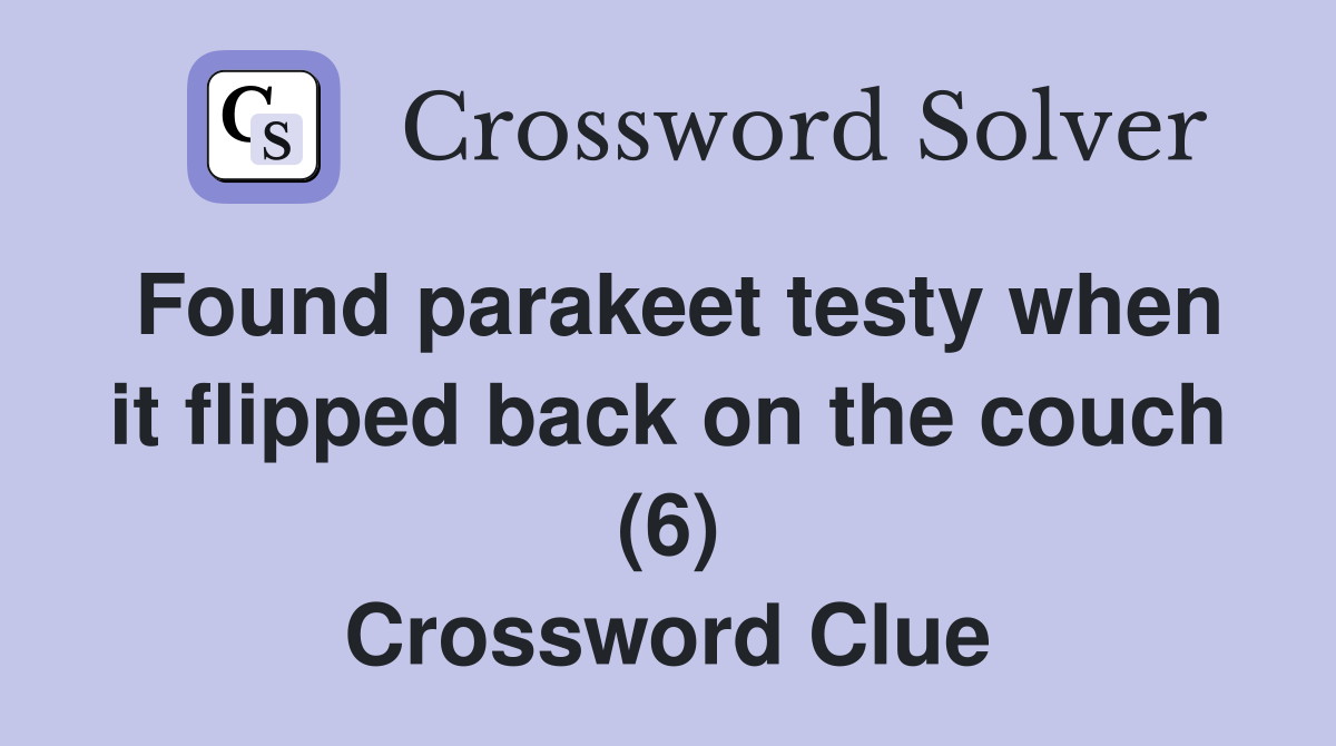 Found parakeet testy when it flipped back on the couch (6) Crossword Clue