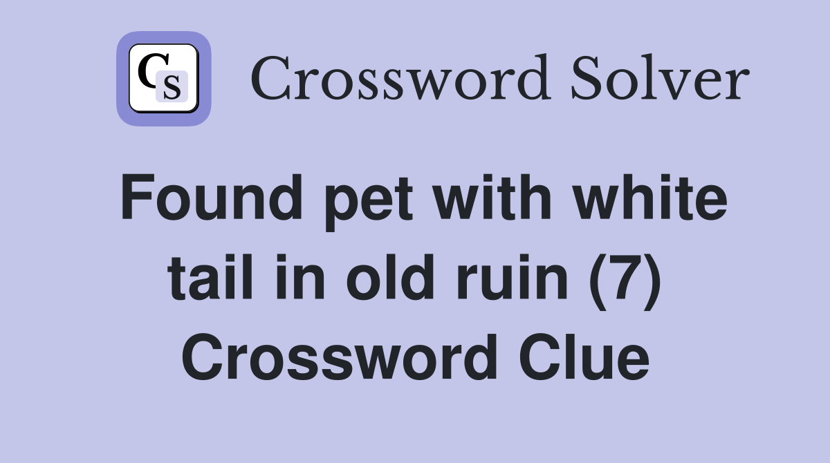 Found pet with white tail in old ruin (7) Crossword Clue