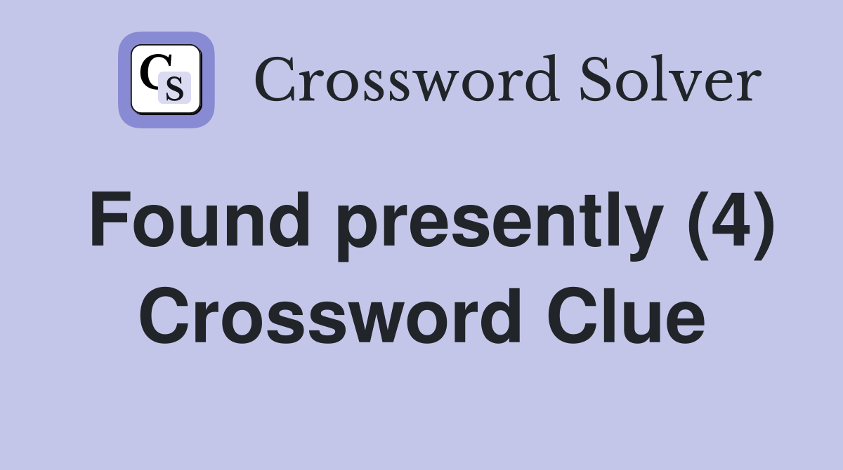 Found presently (4) Crossword Clue