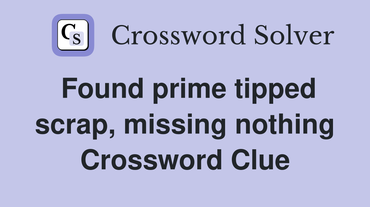 Found prime tipped scrap, missing nothing Crossword Clue