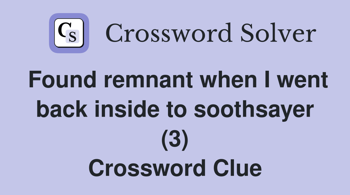 Found remnant when I went back inside to soothsayer (3) Crossword Clue