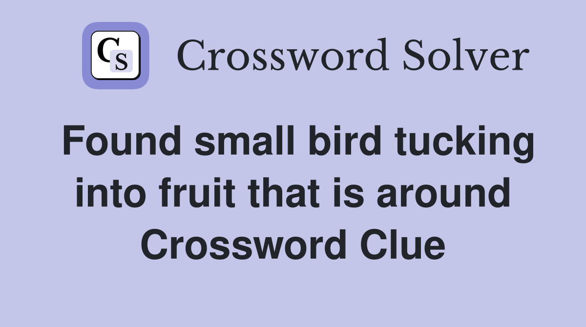 Found small bird tucking into fruit that is around Crossword Clue
