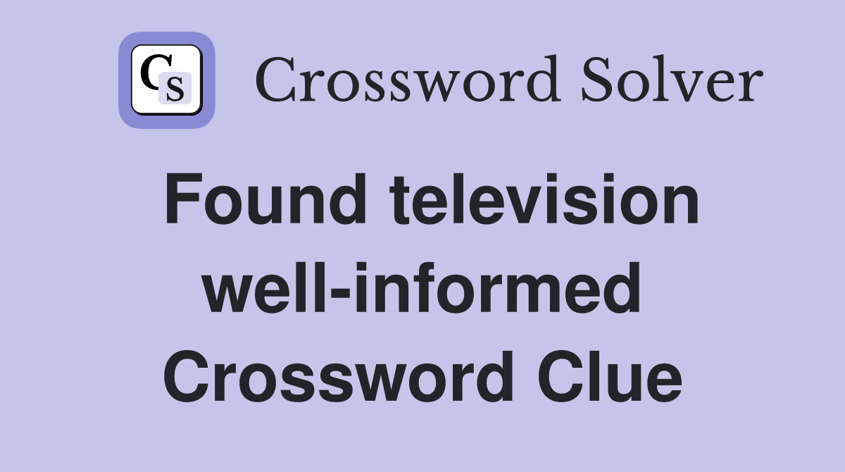 Found television well-informed Crossword Clue