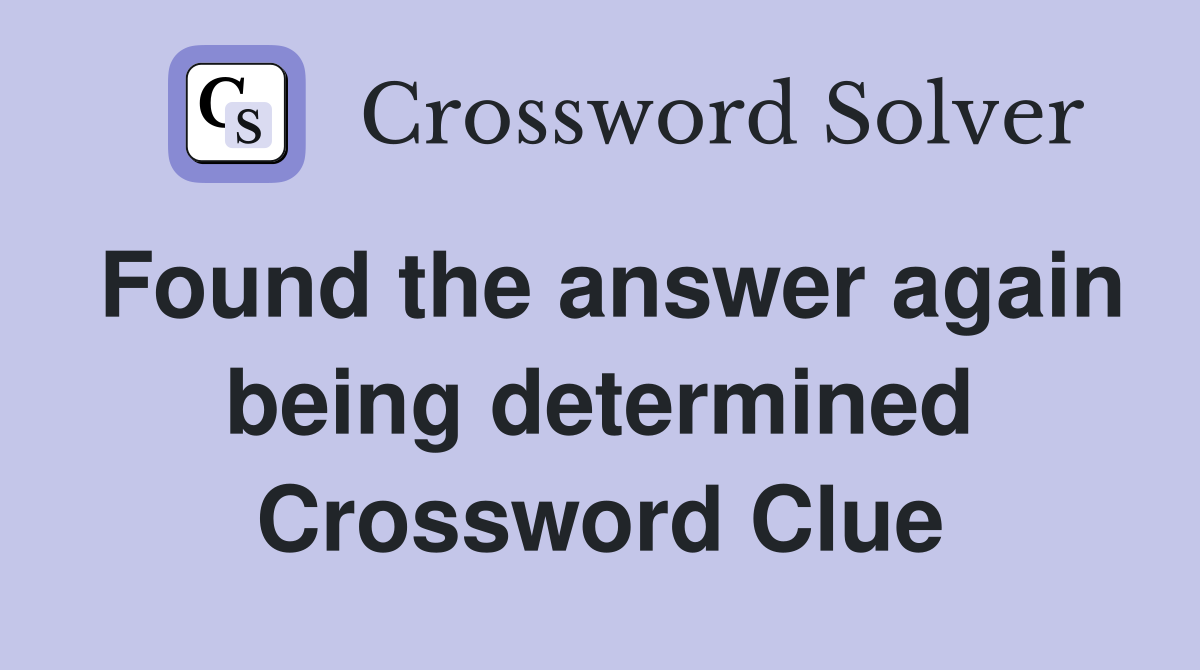 Found the answer again being determined Crossword Clue