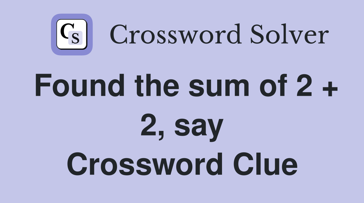Found the sum of 2 + 2, say Crossword Clue