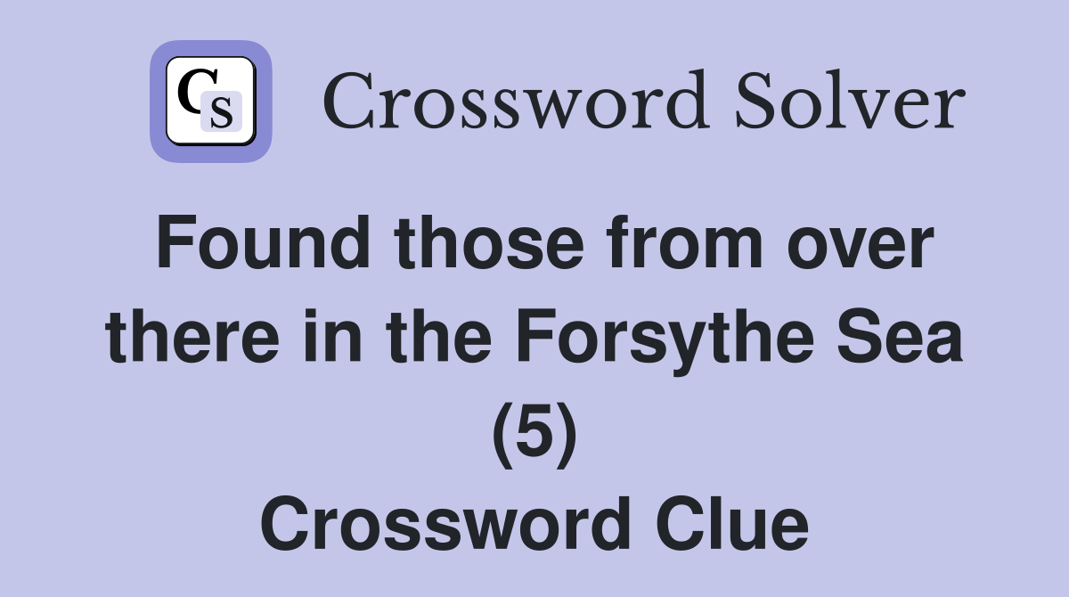 Found those from over there in the Forsythe Sea (5) Crossword Clue