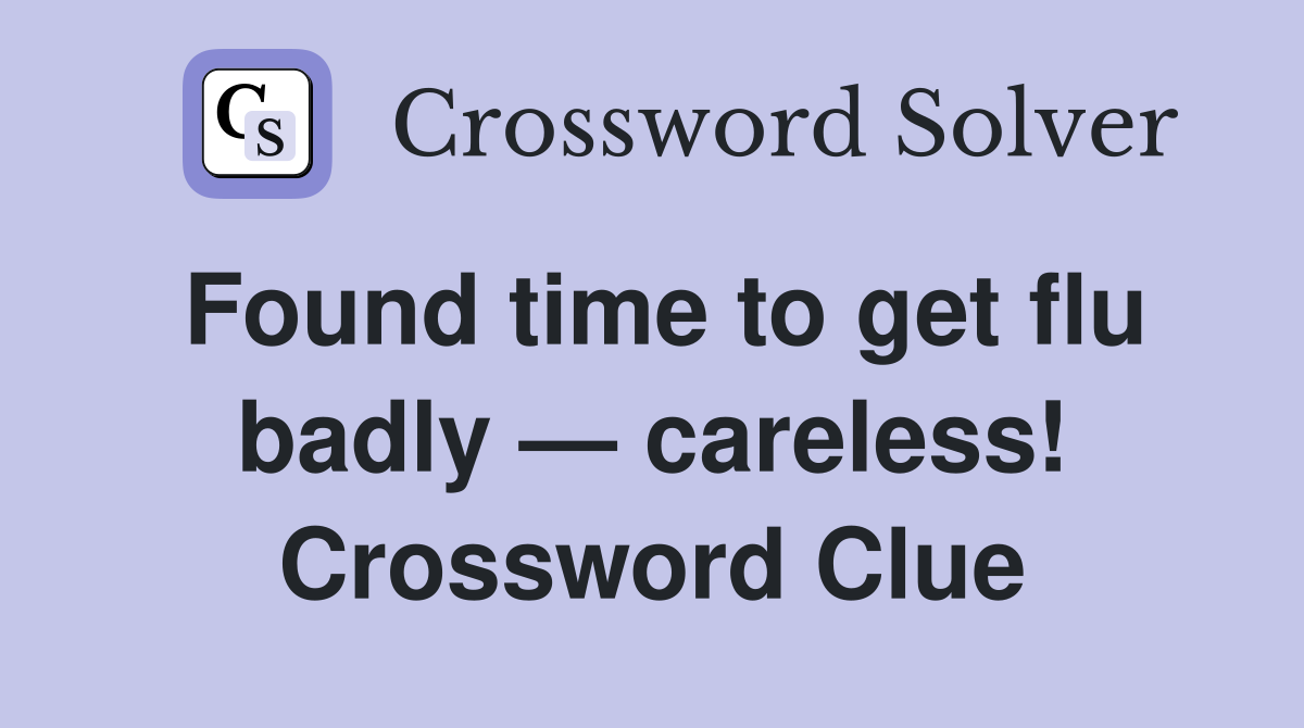 Found time to get flu badly — careless! Crossword Clue