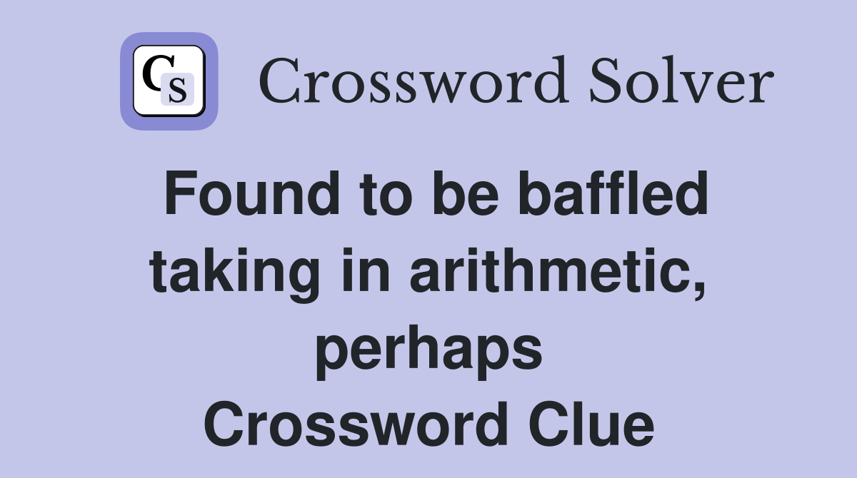 Found to be baffled taking in arithmetic, perhaps Crossword Clue
