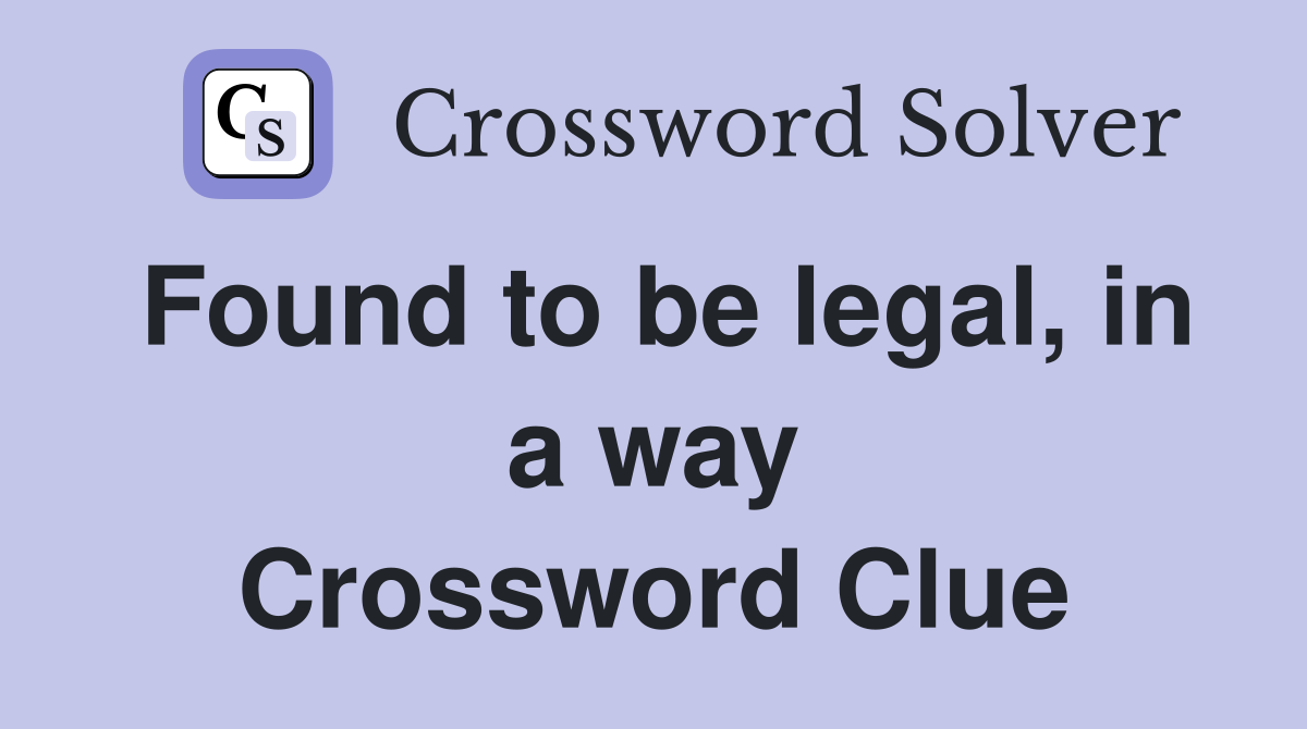 Found to be legal, in a way Crossword Clue