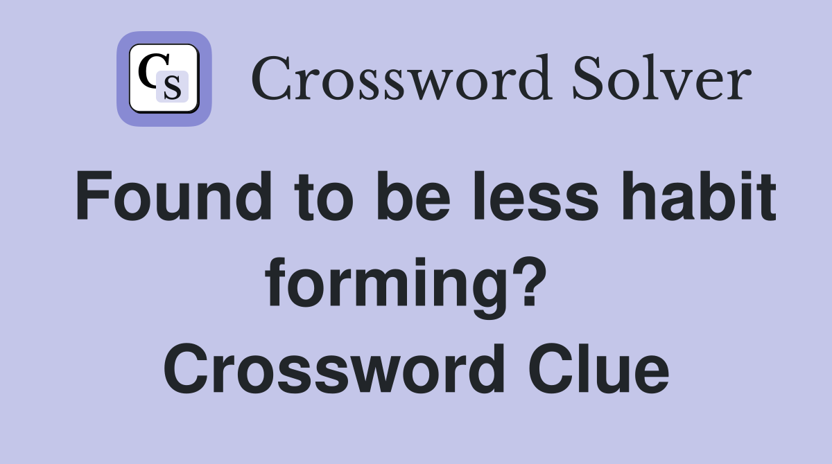 Found to be less habit forming?  Crossword Clue