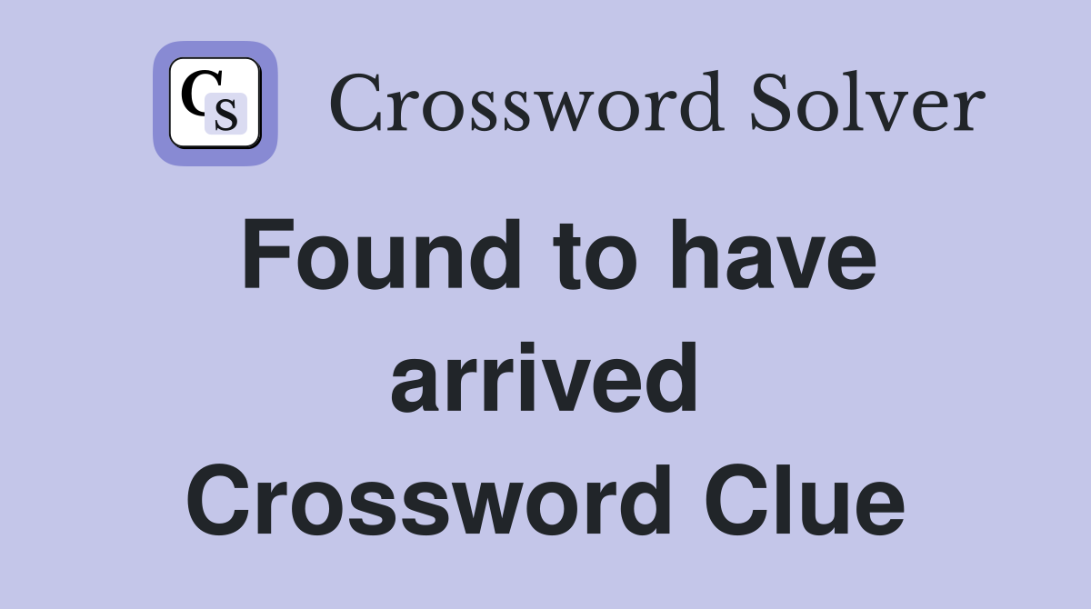 Found to have arrived Crossword Clue