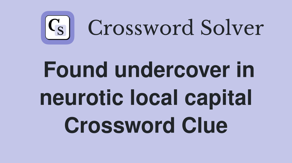 Found undercover in neurotic local capital Crossword Clue