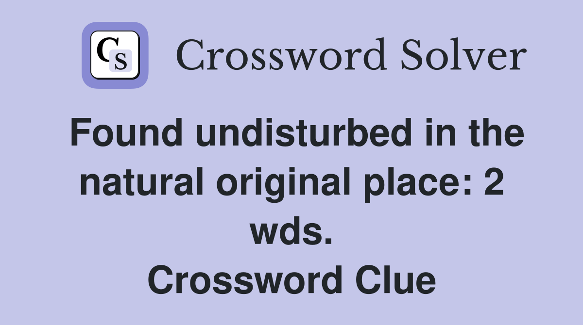Found undisturbed in the natural original place: 2 wds. Crossword Clue