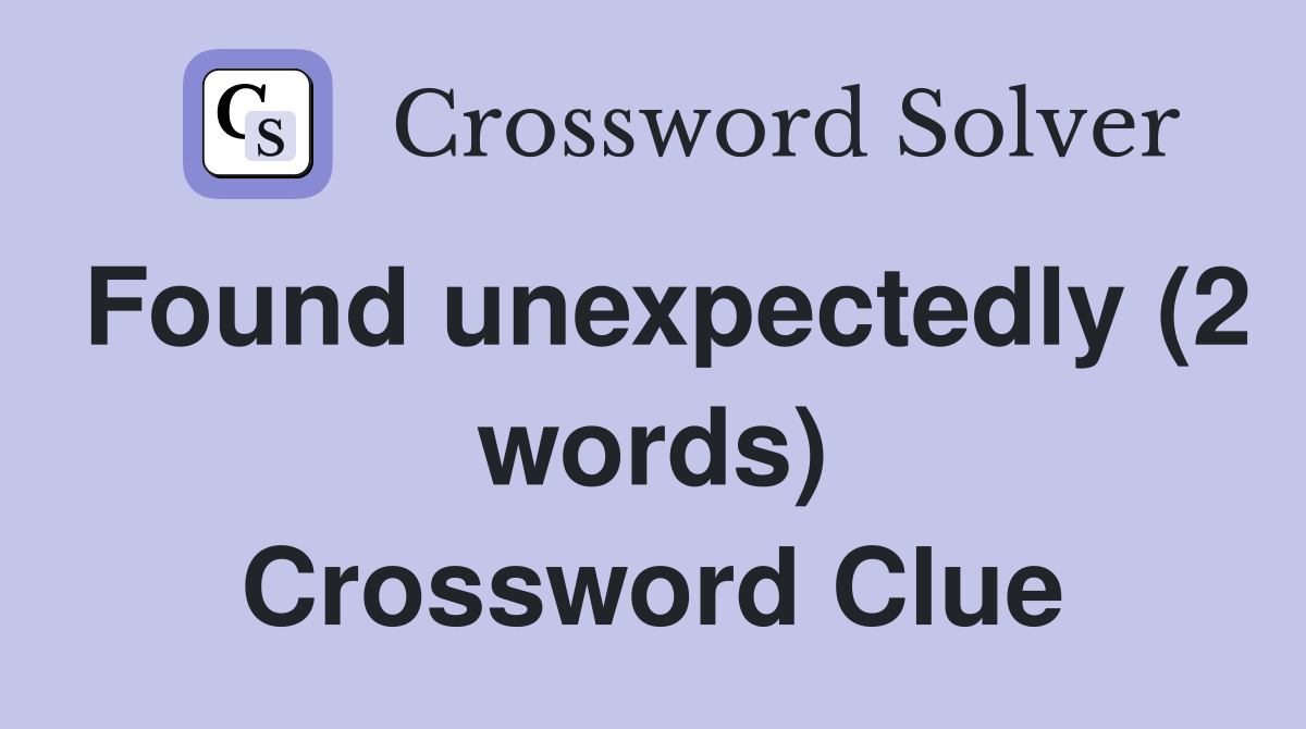 Found unexpectedly (2 words) Crossword Clue