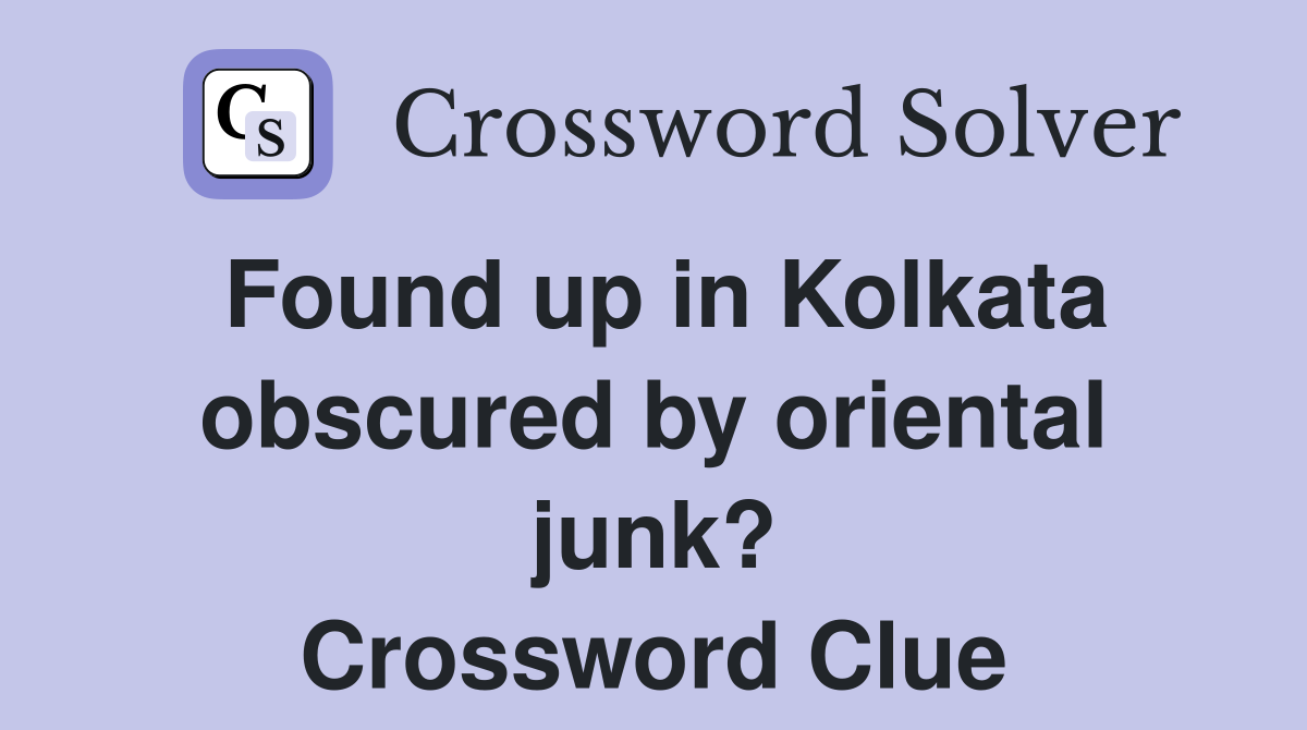 Found up in Kolkata obscured by oriental junk? Crossword Clue