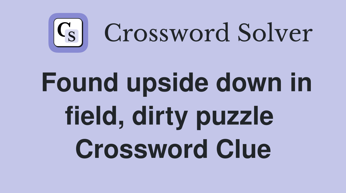 Found upside down in field, dirty puzzle  Crossword Clue