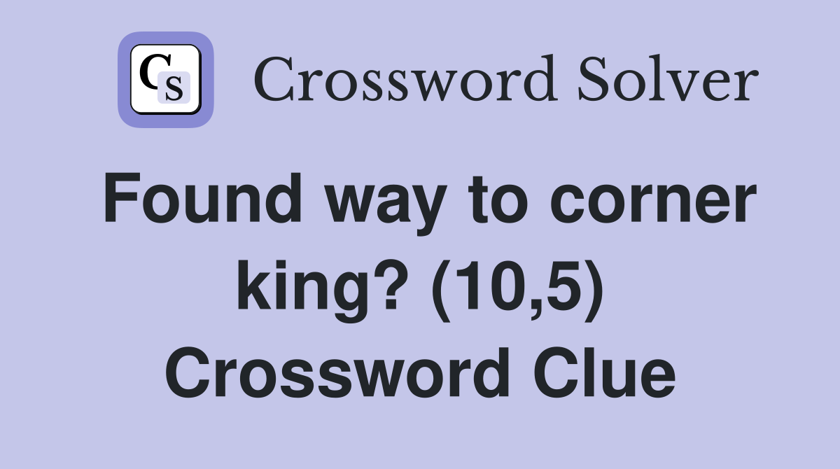 Found way to corner king? (10,5) Crossword Clue