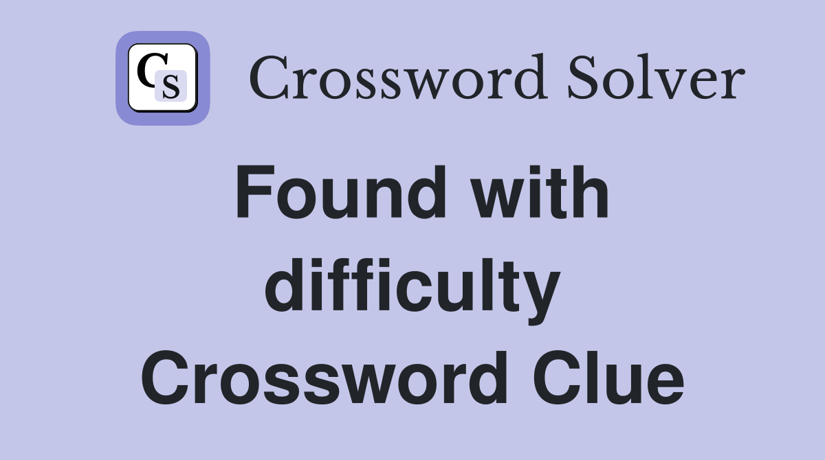 Found with difficulty Crossword Clue
