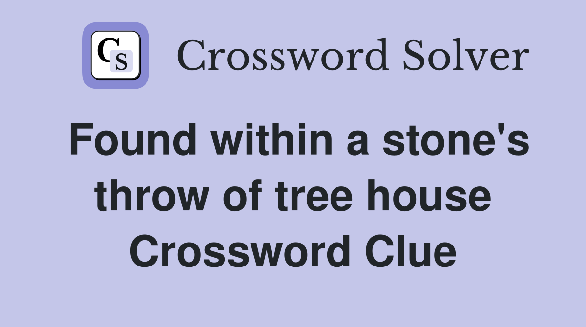 Found within a stone's throw of tree house Crossword Clue