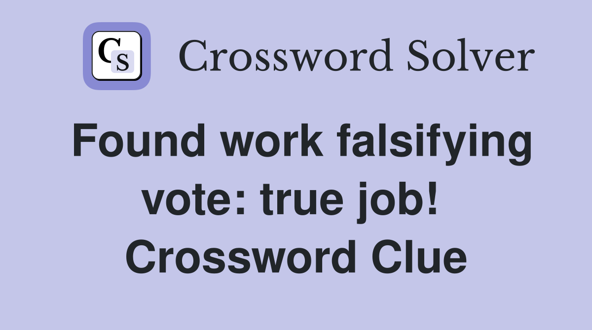 Found work falsifying vote: true job!  Crossword Clue