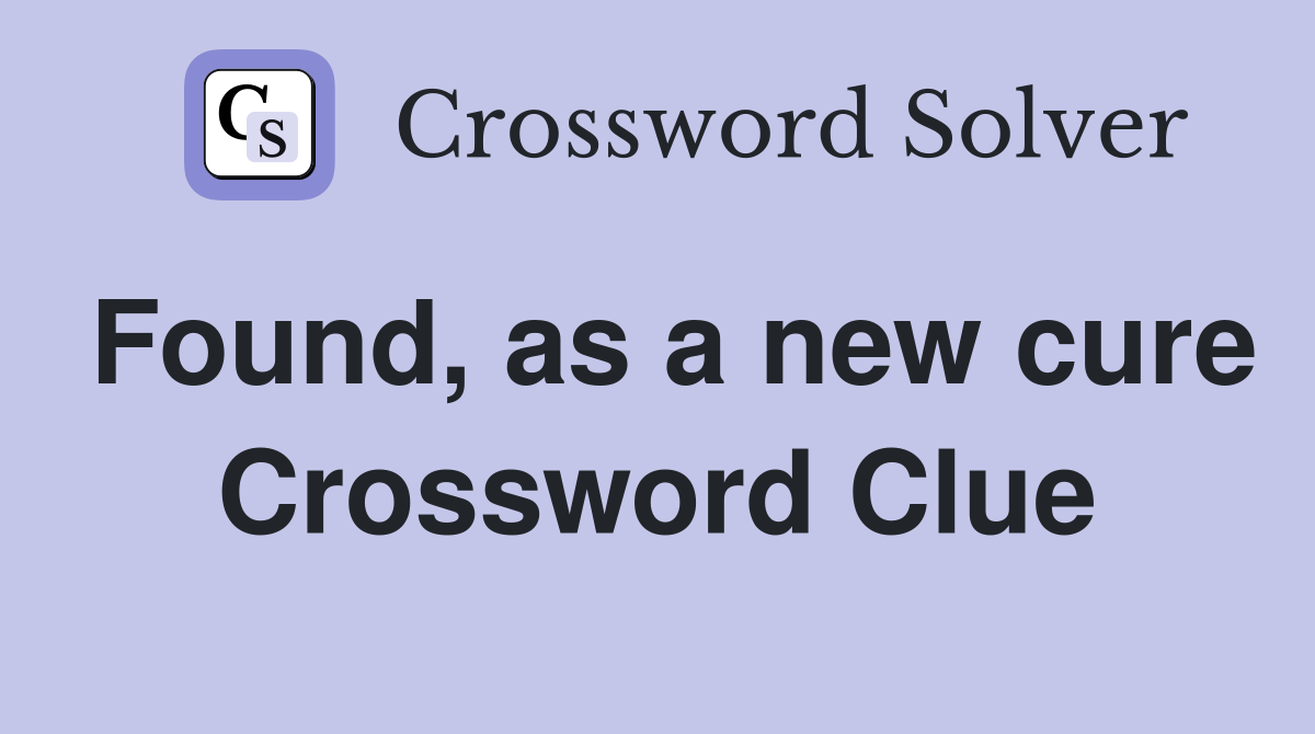Found, as a new cure Crossword Clue